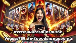 การวางแผนการสมัครสมาชิก Veguss789 สำหรับงบประมาณของคุณ-1