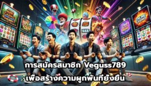 การสมัครสมาชิก Veguss789 เพื่อสร้างความผูกพันที่ยั่งยืน-2